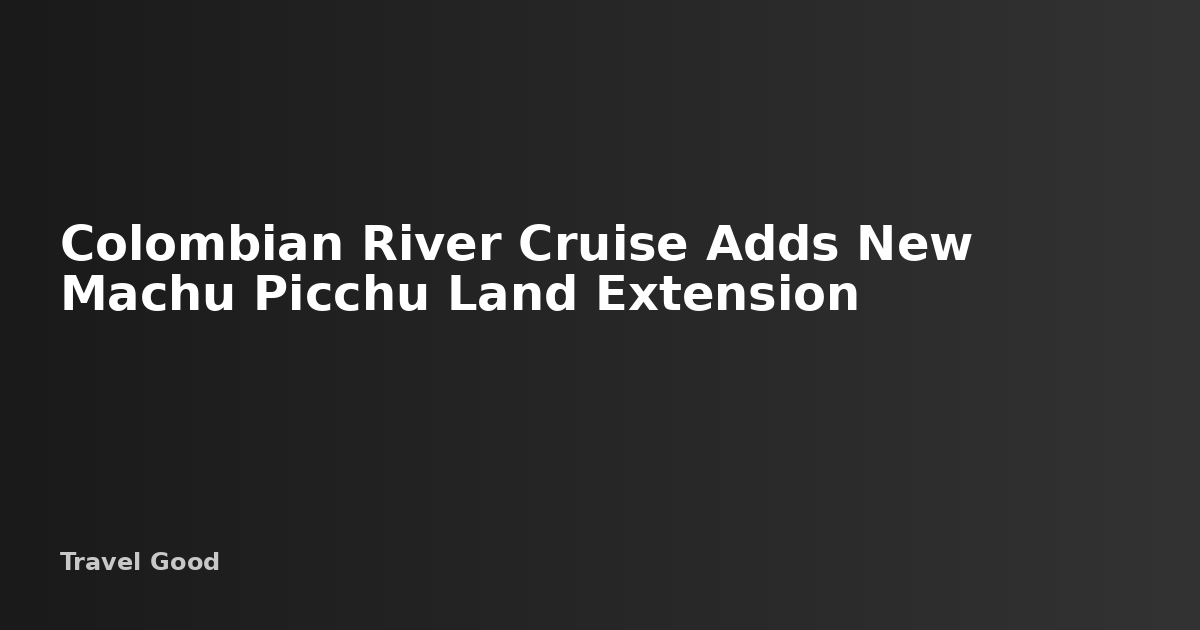AmaWaterways Adds Machu Picchu Extension to Colombia River Cruises ...