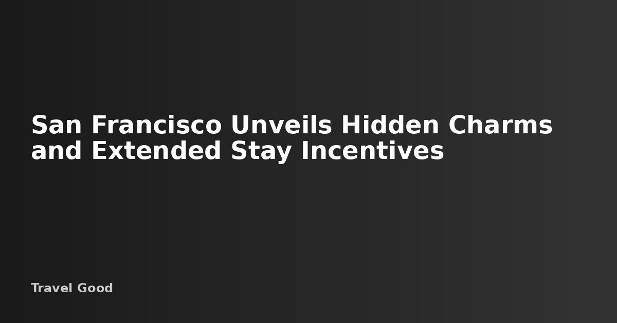 San Francisco Unveils Hidden Charms and Extended Stay Incentives ...